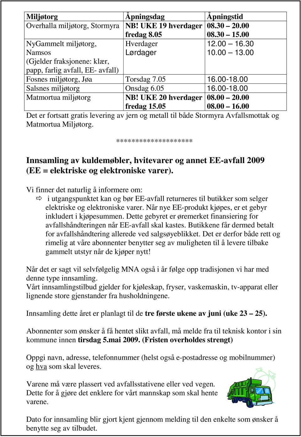 00 20.00 fredag 15.05 08.00 16.00 Det er fortsatt gratis levering av jern og metall til både Stormyra Avfallsmottak og Matmortua Miljøtorg.