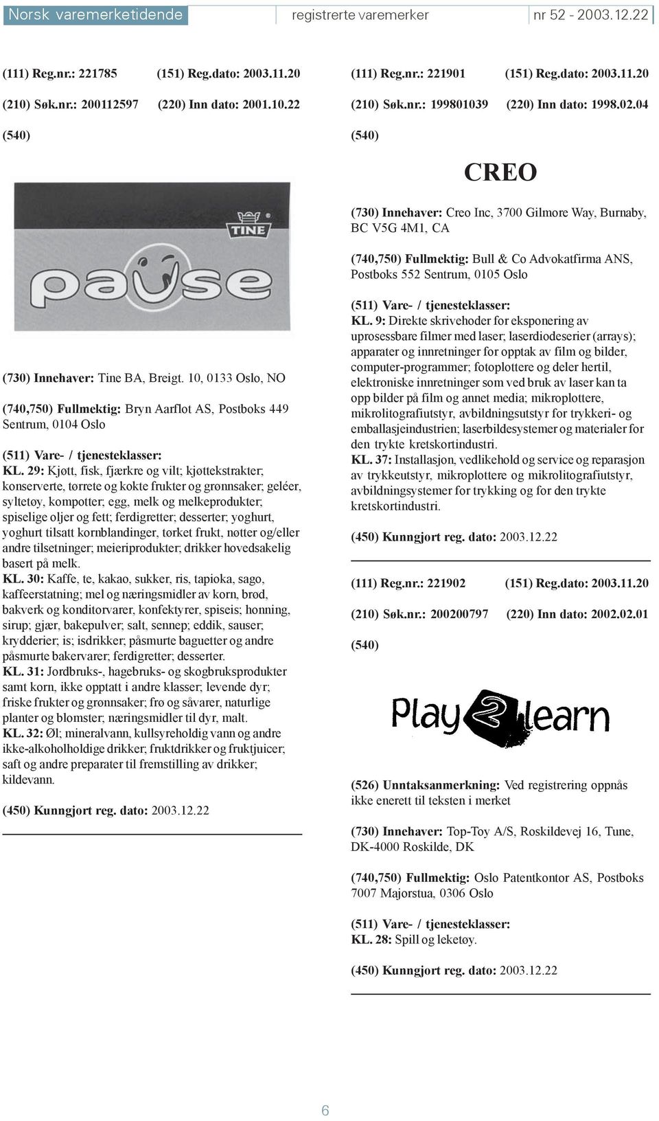 04 CREO (730) Innehaver: Creo Inc, 3700 Gilmore Way, Burnaby, BC V5G 4M1, CA (740,750) Fullmektig: Bull & Co Advokatfirma ANS, Postboks 552 Sentrum, 0105 Oslo (730) Innehaver: Tine BA, Breigt.