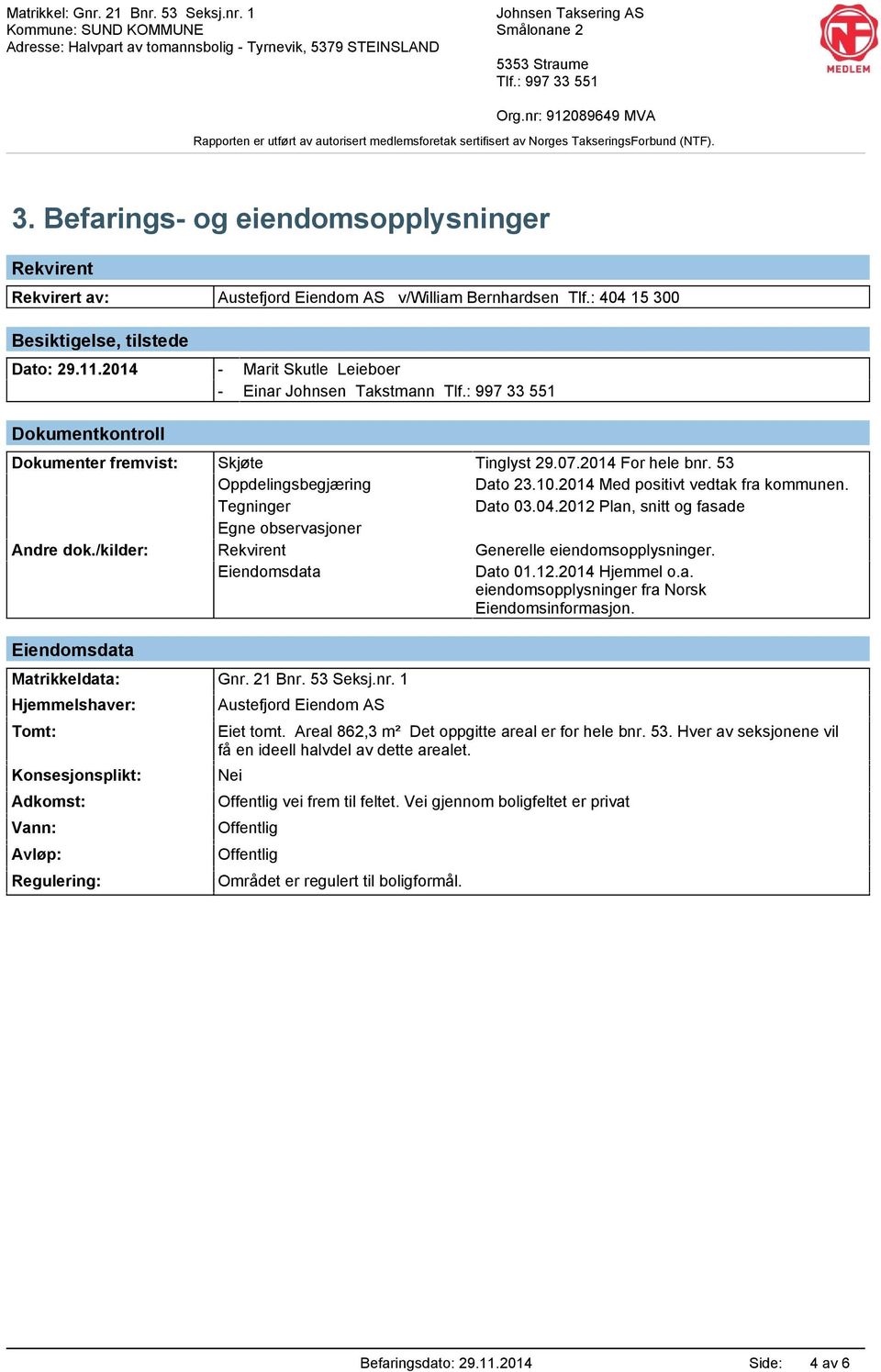 2014 Med positivt vedtak fra kommunen. Tegninger Dato 03.04.2012 Plan, snitt og fasade Egne observasjoner Andre dok./kilder: Rekvirent Generelle eiendomsopplysninger. Eiendomsdata Dato 01.12.2014 Hjemmel o.