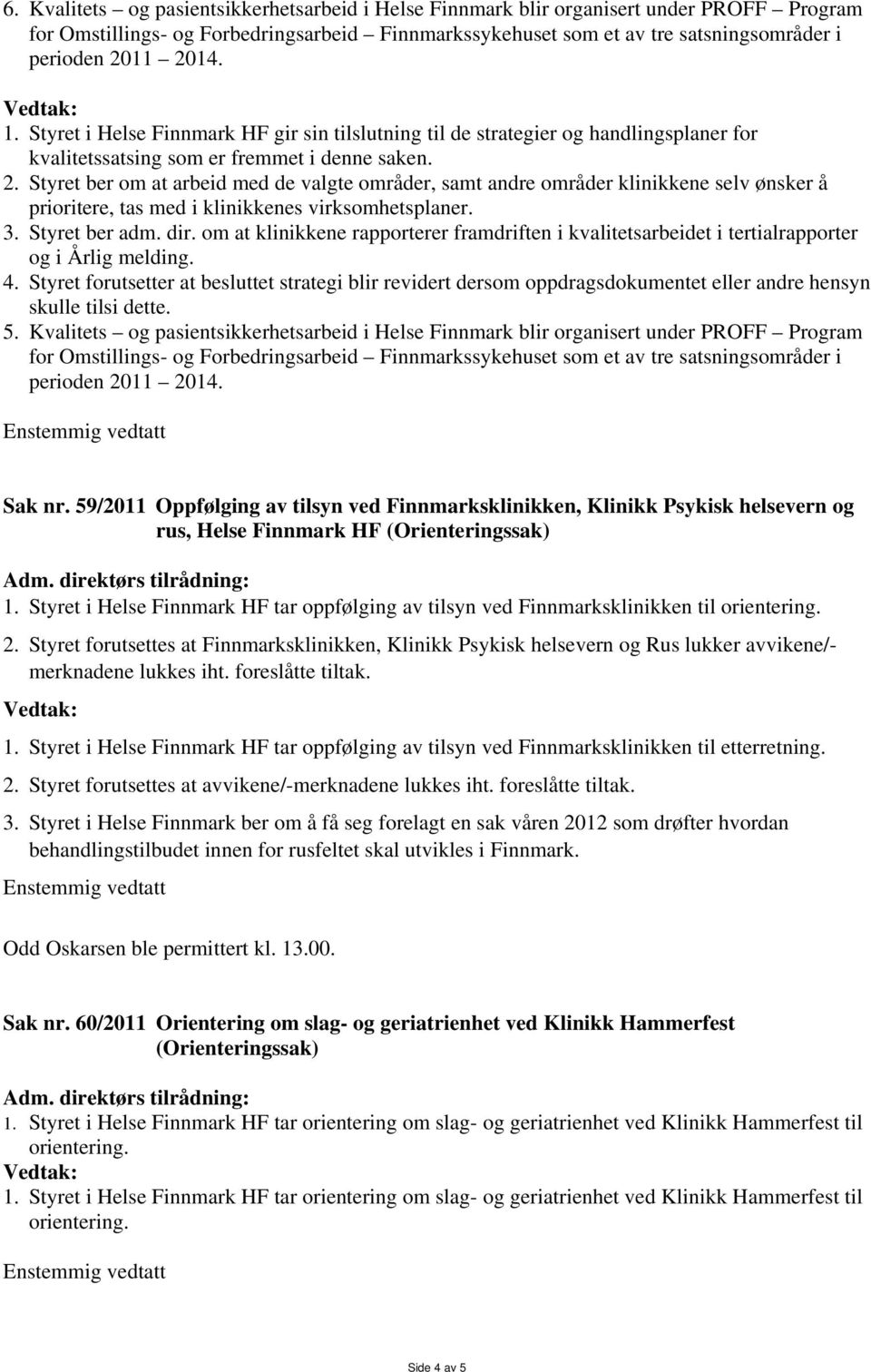 Styret ber om at arbeid med de valgte områder, samt andre områder klinikkene selv ønsker å prioritere, tas med i klinikkenes virksomhetsplaner. 3. Styret ber adm. dir.