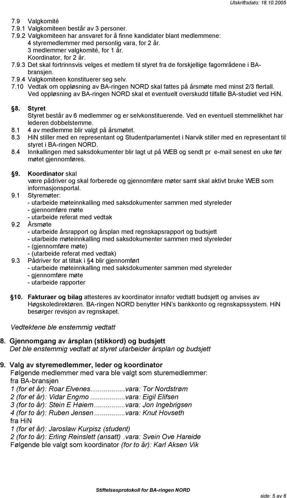 7.10 Vedtak om oppløsning av BA-ringen NORD skal fattes på årsmøte med minst 2/3 flertall. Ved oppløsning av BA-ringen NORD skal et eventuelt overskudd tilfalle BA-studiet ved HiN. 8.