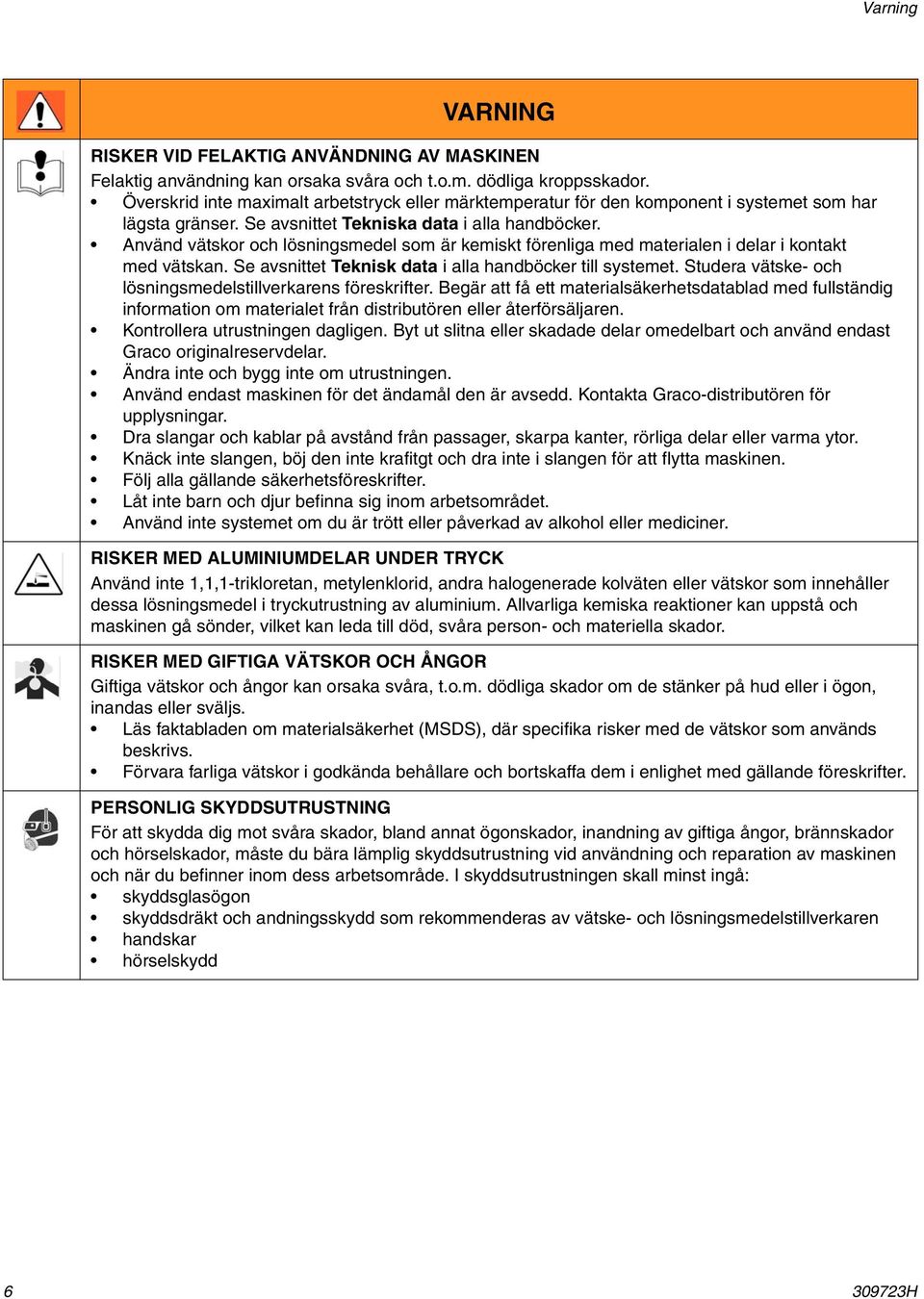 Använd vätskor och lösningsmedel som är kemiskt förenliga med materialen i delar i kontakt med vätskan. Se avsnittet Teknisk data i alla handböcker till systemet.