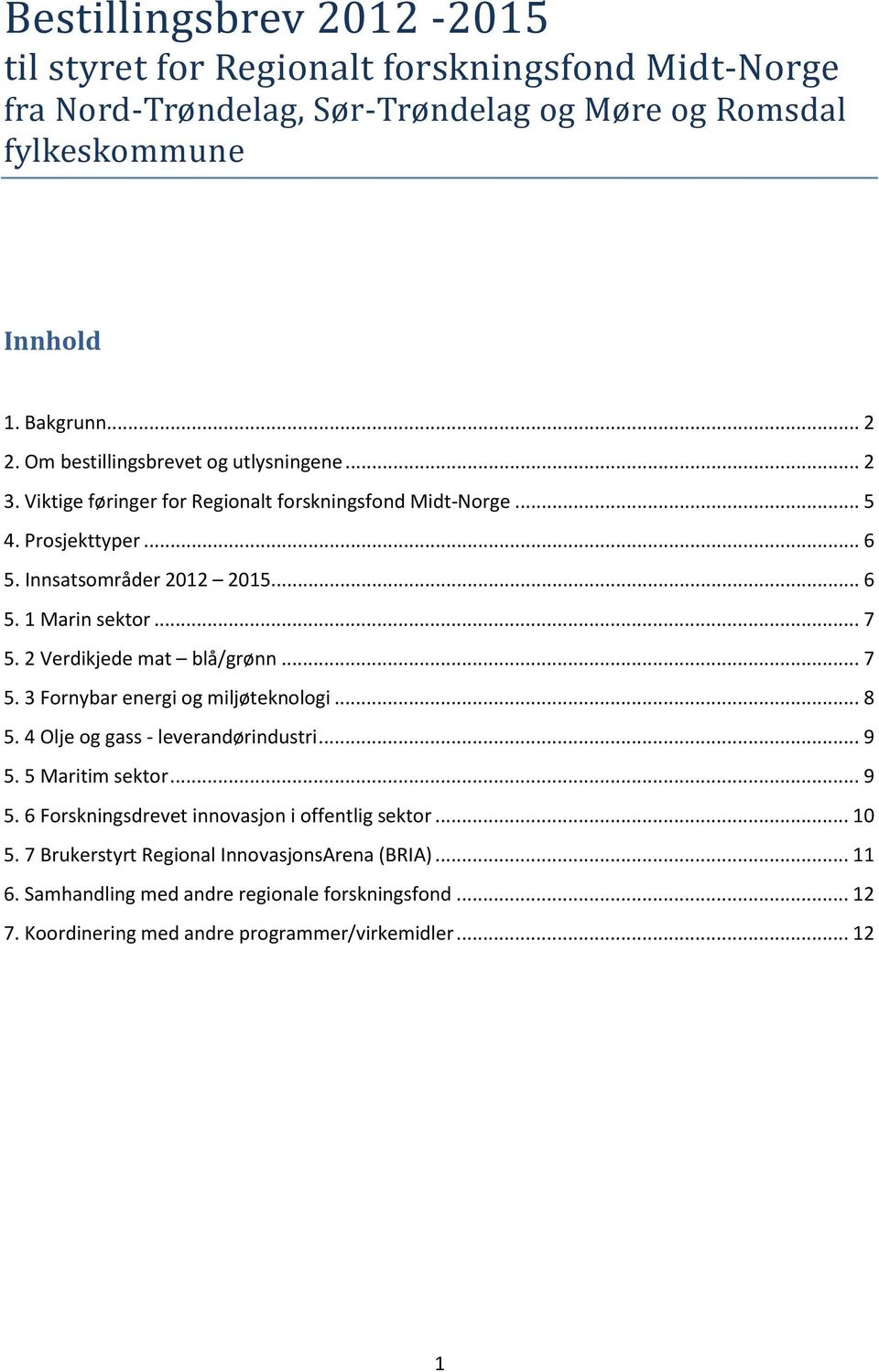 .. 7 5. 2 Verdikjede mat blå/grønn... 7 5. 3 Fornybar energi og miljøteknologi... 8 5. 4 Olje og gass - leverandørindustri... 9 5. 5 Maritim sektor... 9 5. 6 Forskningsdrevet innovasjon i offentlig sektor.