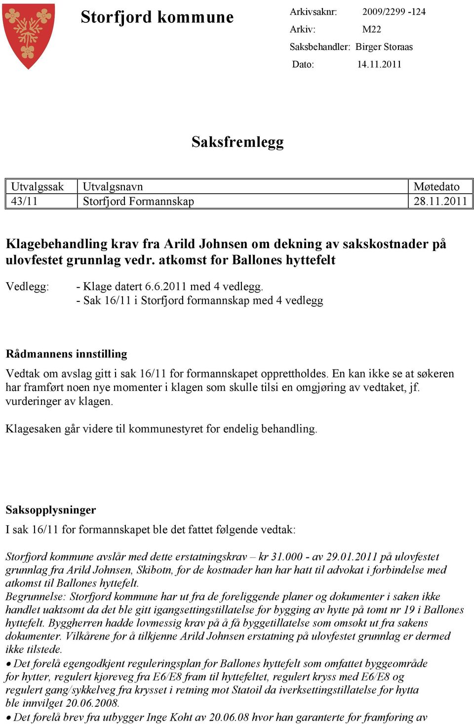 - Sak 16/11 i Storfjord formannskap med 4 vedlegg Rådmannens innstilling Vedtak om avslag gitt i sak 16/11 for formannskapet opprettholdes.