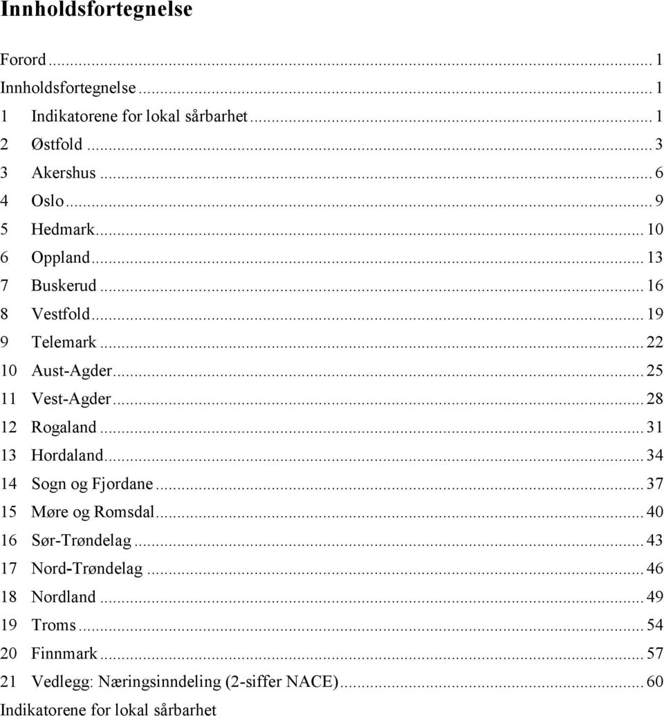 .. 28 12 Rogaland... 31 13 Hordaland... 34 14 Sogn og Fjordane... 37 15 Møre og Romsdal... 40 16 Sør-Trøndelag... 43 17 Nord-Trøndelag.