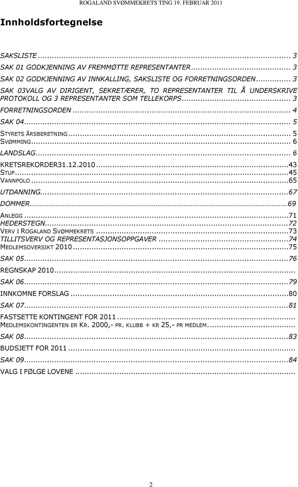 .. 6 LANDSLAG... 6 KRETSREKORDER31.12.2010...43 STUP...45 VANNPOLO...65 UTDANNING...67 DOMMER 69 ANLEGG...71 HEDERSTEGN...72 VERV I ROGALAND SVØMMEKRETS...73 TILLITSVERV OG REPRESENTASJONSOPPGAVER.