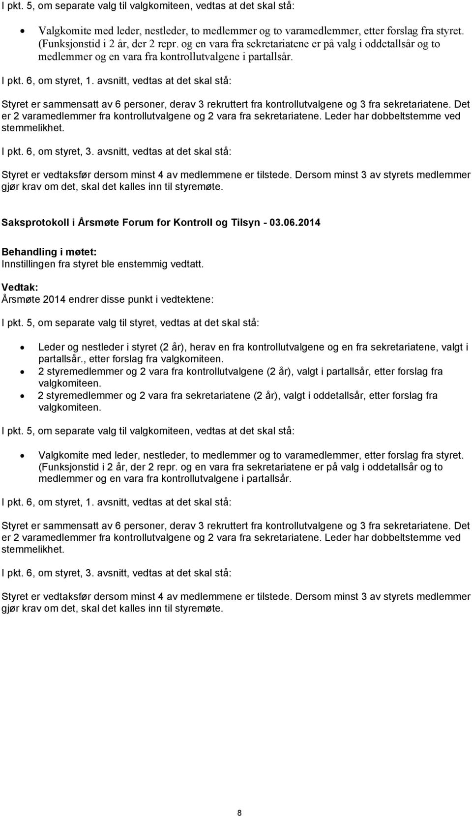 avsnitt, vedtas at det skal stå: Styret er sammensatt av 6 personer, derav 3 rekruttert fra kontrollutvalgene og 3 fra sekretariatene.