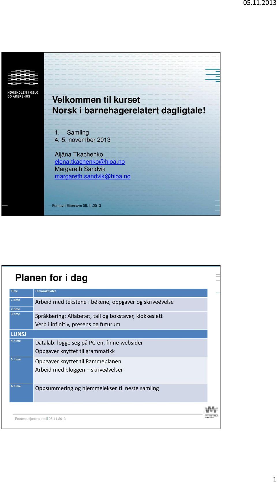 time Tema/aktivitet Arbeid med tekstene i bøkene, oppgaver og skriveøvelse Språklæring: Alfabetet, tall og bokstaver, klokkeslett Verb i infinitiv, presens