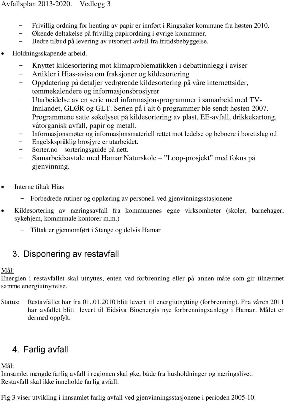 Knyttet kildesortering mot klimaproblematikken i debattinnlegg i aviser Artikler i Hias-avisa om fraksjoner og kildesortering Oppdatering på detaljer vedrørende kildesortering på våre internettsider,