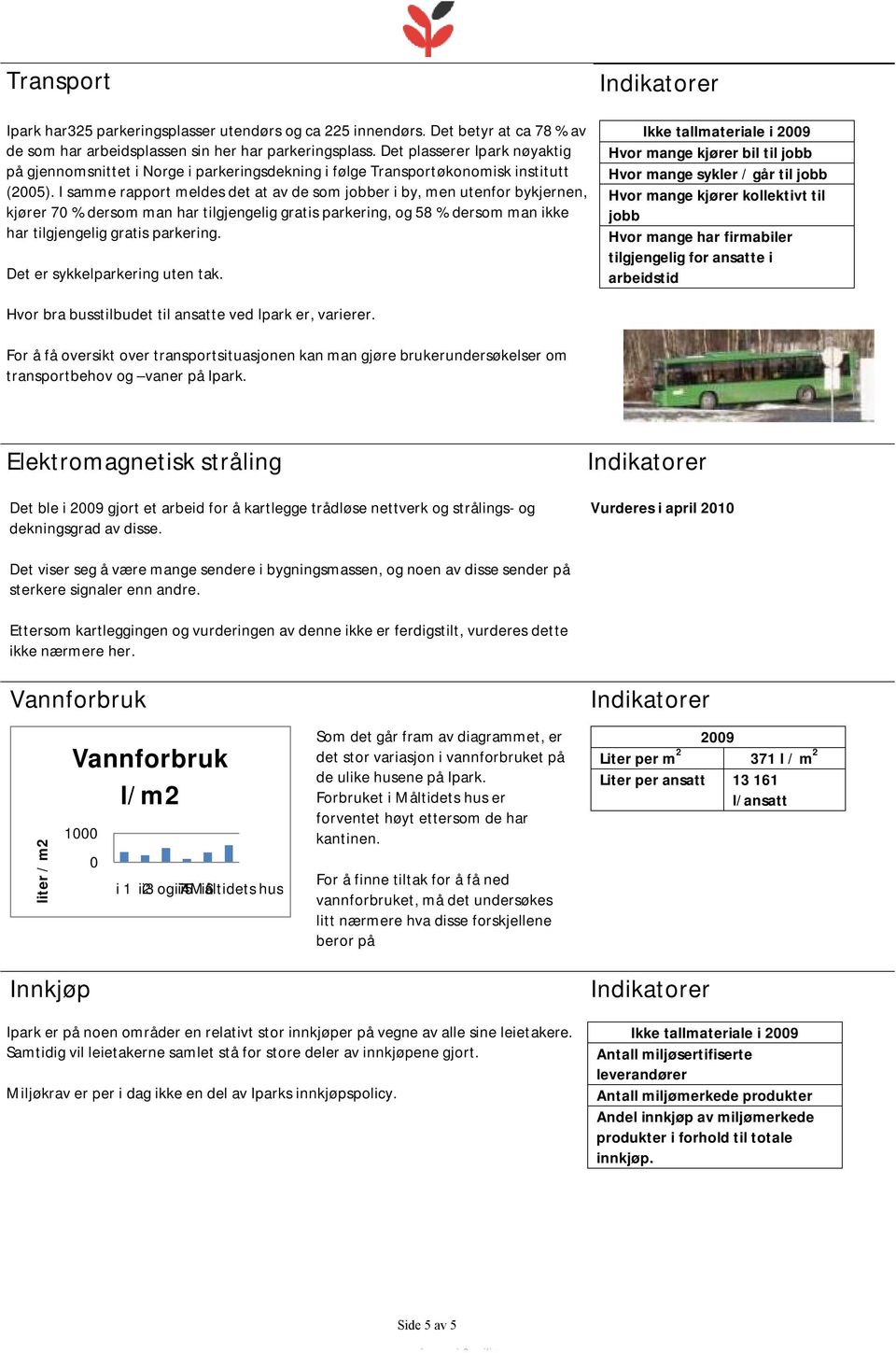 I samme rapport meldes det at av de som jobber i by, men utenfor bykjernen, kjører 70 % dersom man har tilgjengelig gratis parkering, og 58 % dersom man ikke har tilgjengelig gratis parkering.