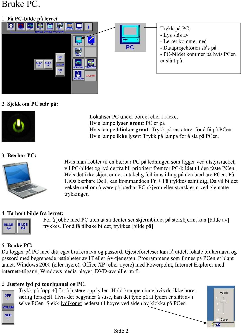 å slå på PCen. 3. Bærbar PC: Hvis man kobler til en bærbar PC på ledningen som ligger ved utstyrsracket, vil PC-bildet og lyd derfra bli prioritert fremfor PC-bildet til den faste PCen.