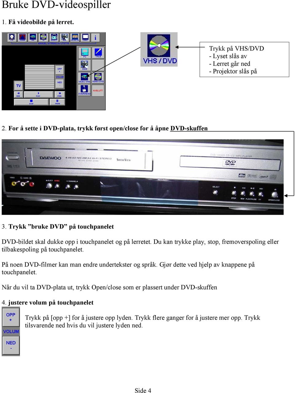 Du kan trykke play, stop, fremoverspoling eller tilbakespoling på touchpanelet. På noen DVD-filmer kan man endre undertekster og språk.