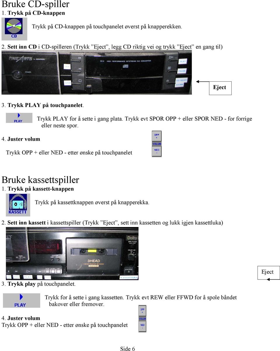 Juster volum Trykk OPP + eller NED - etter ønske på touchpanelet Bruke kassettspiller 1. Trykk på kassett-knappen Trykk på kassettknappen øverst på knapperekka. 2.