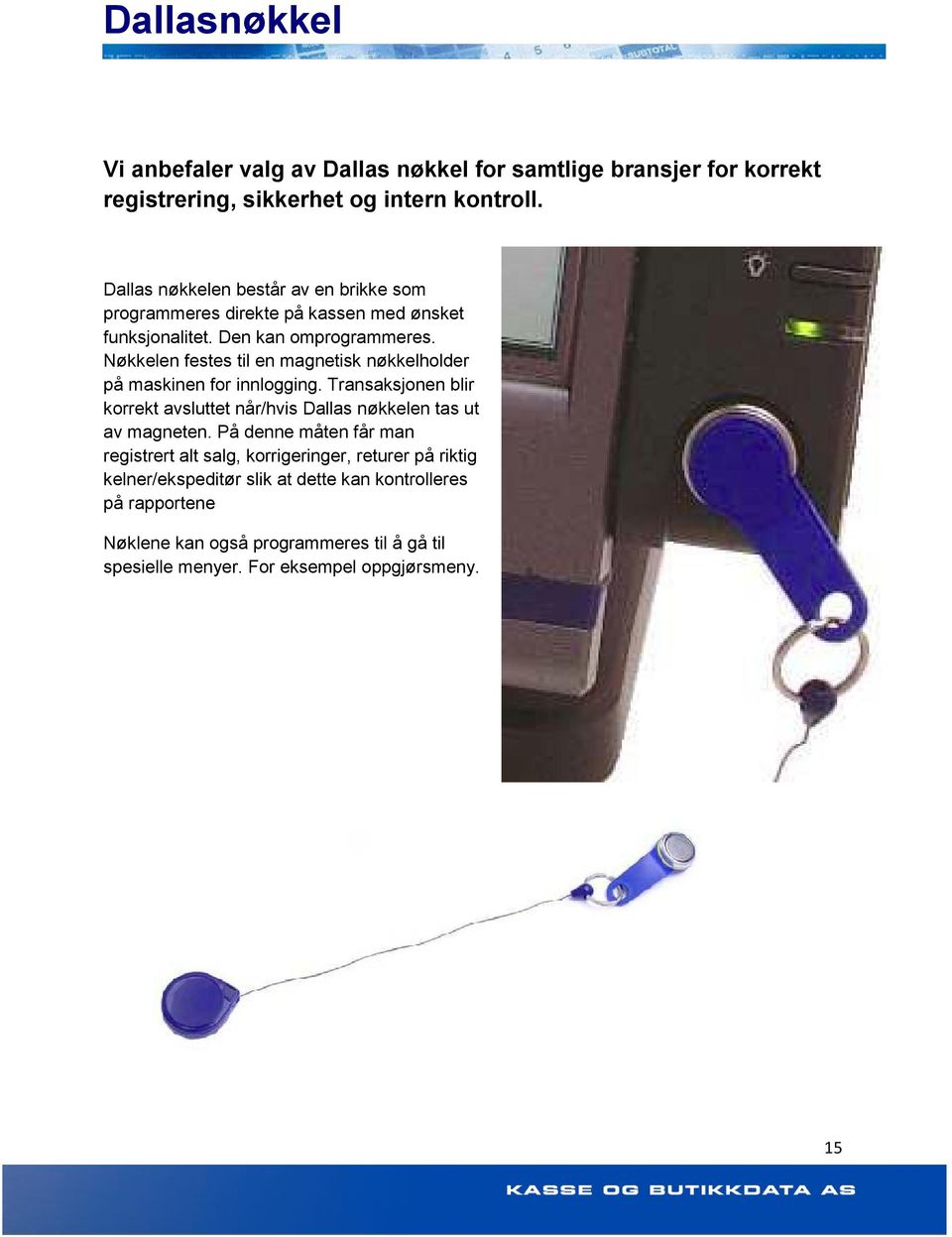 Nøkkelen festes til en magnetisk nøkkelholder på maskinen for innlogging. Transaksjonen blir korrekt avsluttet når/hvis Dallas nøkkelen tas ut av magneten.
