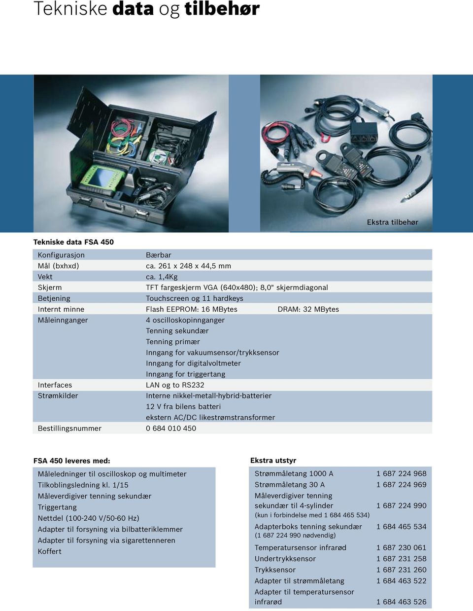 sekundær Tenning primær Inngang for vakuumsensor/trykksensor Inngang for digitalvoltmeter Inngang for triggertang Interfaces LAN og to RS232 Strømkilder Interne nikkel-metall-hybrid-batterier 12 V