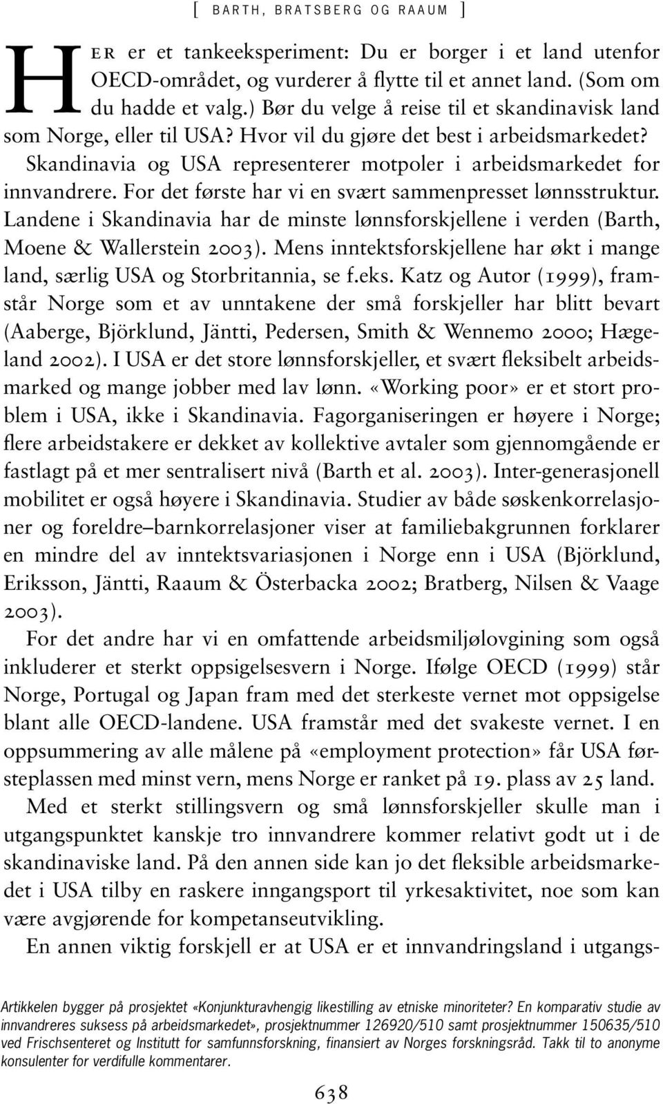For det første har vi en svært sammenpresset lønnsstruktur. Landene i Skandinavia har de minste lønnsforskjellene i verden (Barth, Moene & Wallerstein 2003).