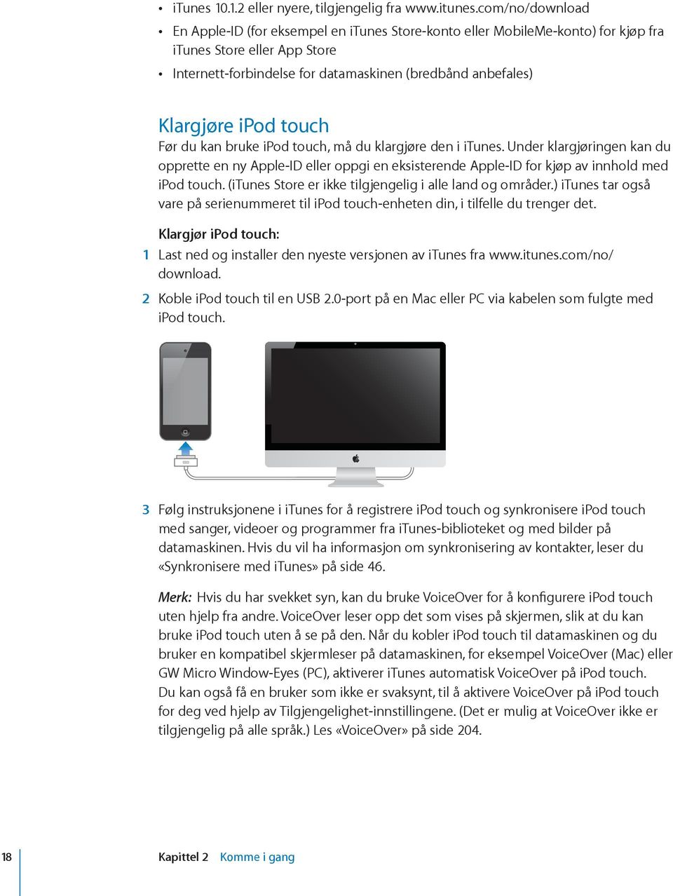 com/no/download En Apple-ID (for eksempel en Store-konto eller MobileMe-konto) for kjøp fra Store eller App Store Internett-forbindelse for datamaskinen (bredbånd anbefales) Klargjøre ipod touch Før