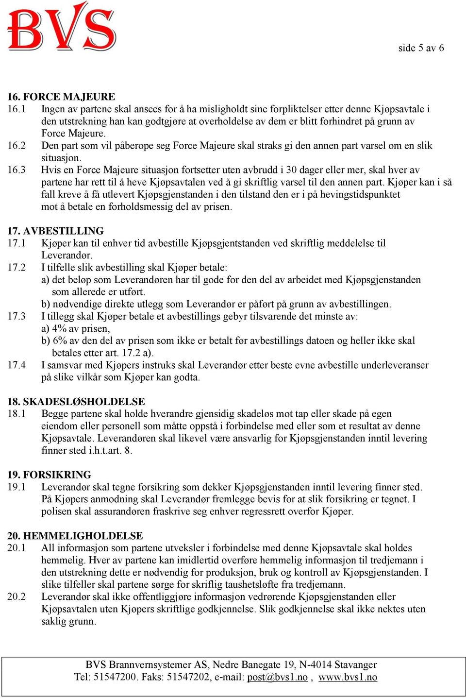 16.2 Den part som vil påberope seg Force Majeure skal straks gi den annen part varsel om en slik situasjon. 16.