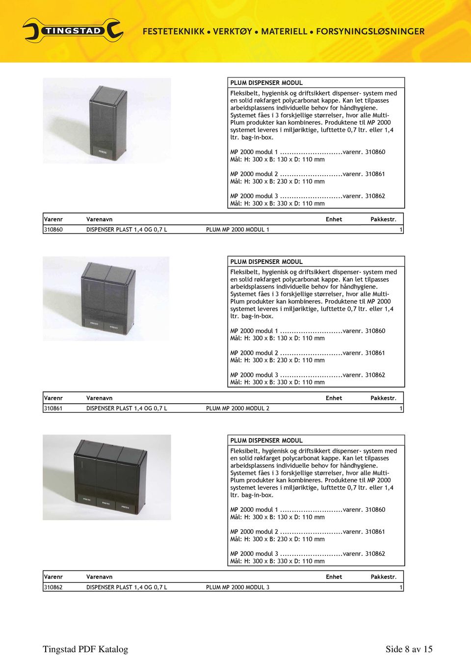 MP 2000 modul 1...varenr. 310860 Mål: H: 300 x B: 130 x D: 110 mm MP 2000 modul 2...varenr. 310861 Mål: H: 300 x B: 230 x D: 110 mm MP 2000 modul 3...varenr. 310862 Mål: H: 300 x B: 330 x D: 110 mm 310860 DISPENSER PLAST 1,4 OG 0,7 L PLUM MP 2000 MODUL 1 1   MP 2000 modul 1.