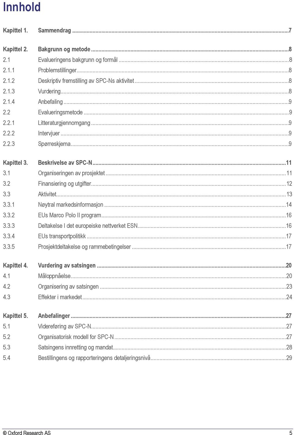 .. 11 3.2 Finansiering og utgifter... 12 3.3 Aktivitet... 13 3.3.1 Nøytral markedsinformasjon...14 3.3.2 EUs Marco Polo II program...16 3.3.3 Deltakelse I det europeiske nettverket ESN...16 3.3.4 EUs transportpolitikk.