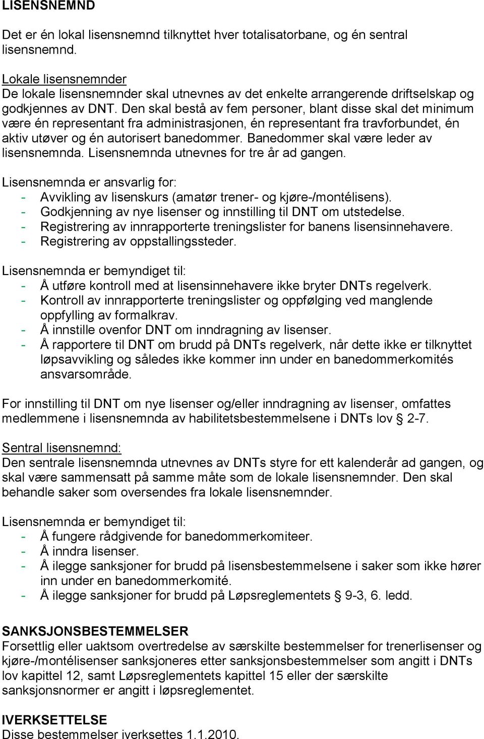 Den skal bestå av fem personer, blant disse skal det minimum være én representant fra administrasjonen, én representant fra travforbundet, én aktiv utøver og én autorisert banedommer.