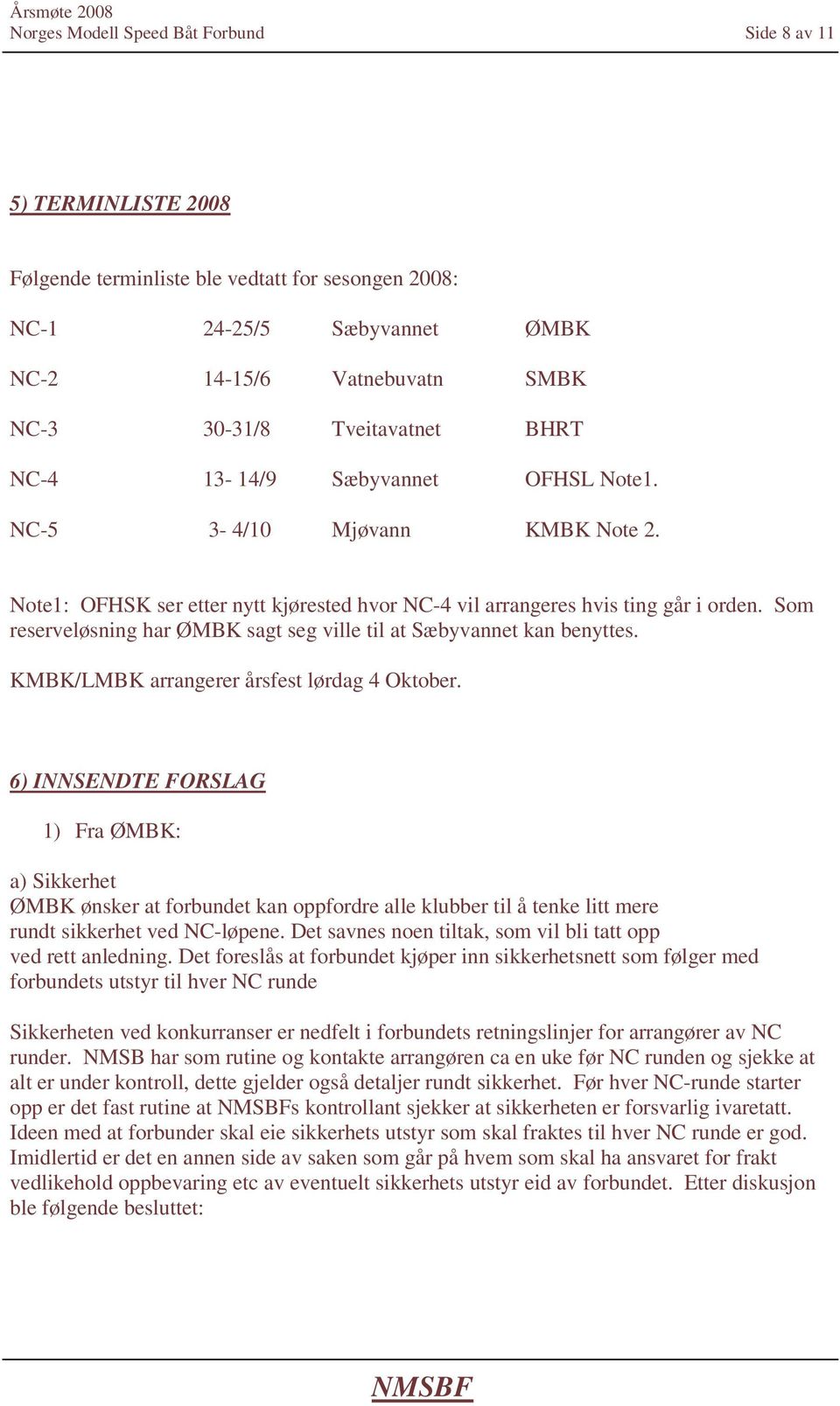 Som reserveløsning har ØMBK sagt seg ville til at Sæbyvannet kan benyttes. KMBK/LMBK arrangerer årsfest lørdag 4 Oktober.