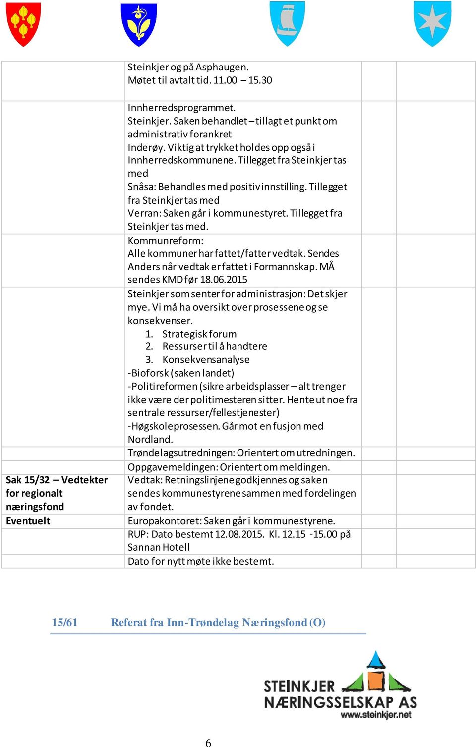 Tillegget fra Steinkjer tas med Verran: Saken går i kommunestyret. Tillegget fra Steinkjer tas med. Kommunreform: Alle kommuner har fattet/fatter vedtak.