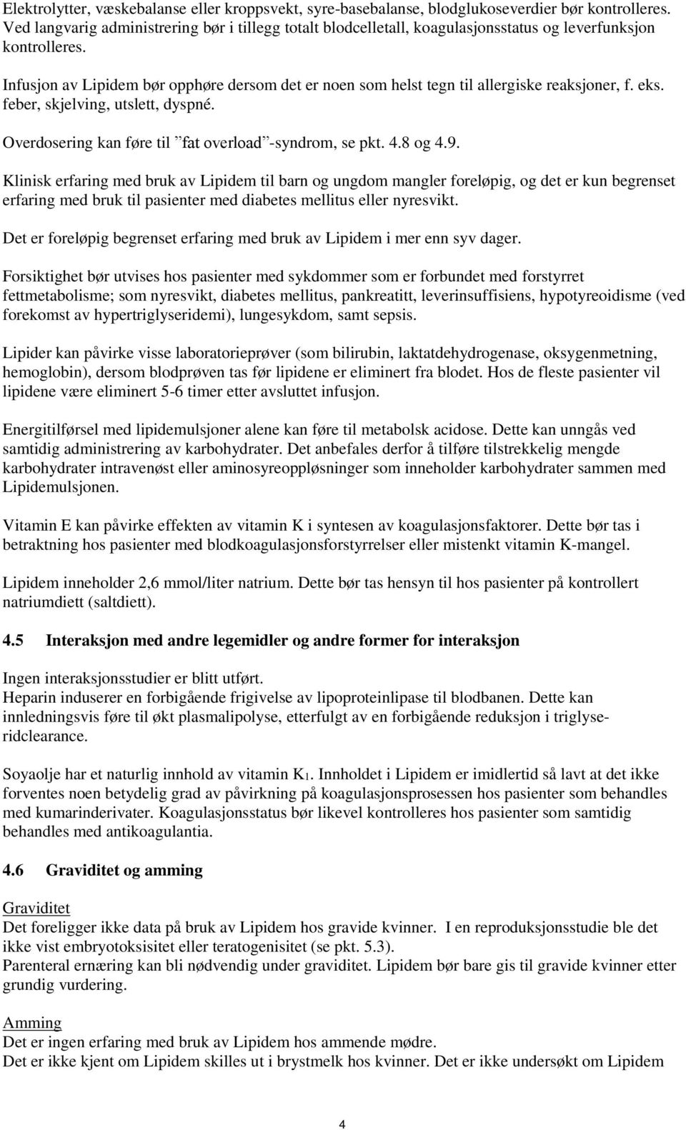 Infusjon av Lipidem bør opphøre dersom det er noen som helst tegn til allergiske reaksjoner, f. eks. feber, skjelving, utslett, dyspné. Overdosering kan føre til fat overload -syndrom, se pkt. 4.