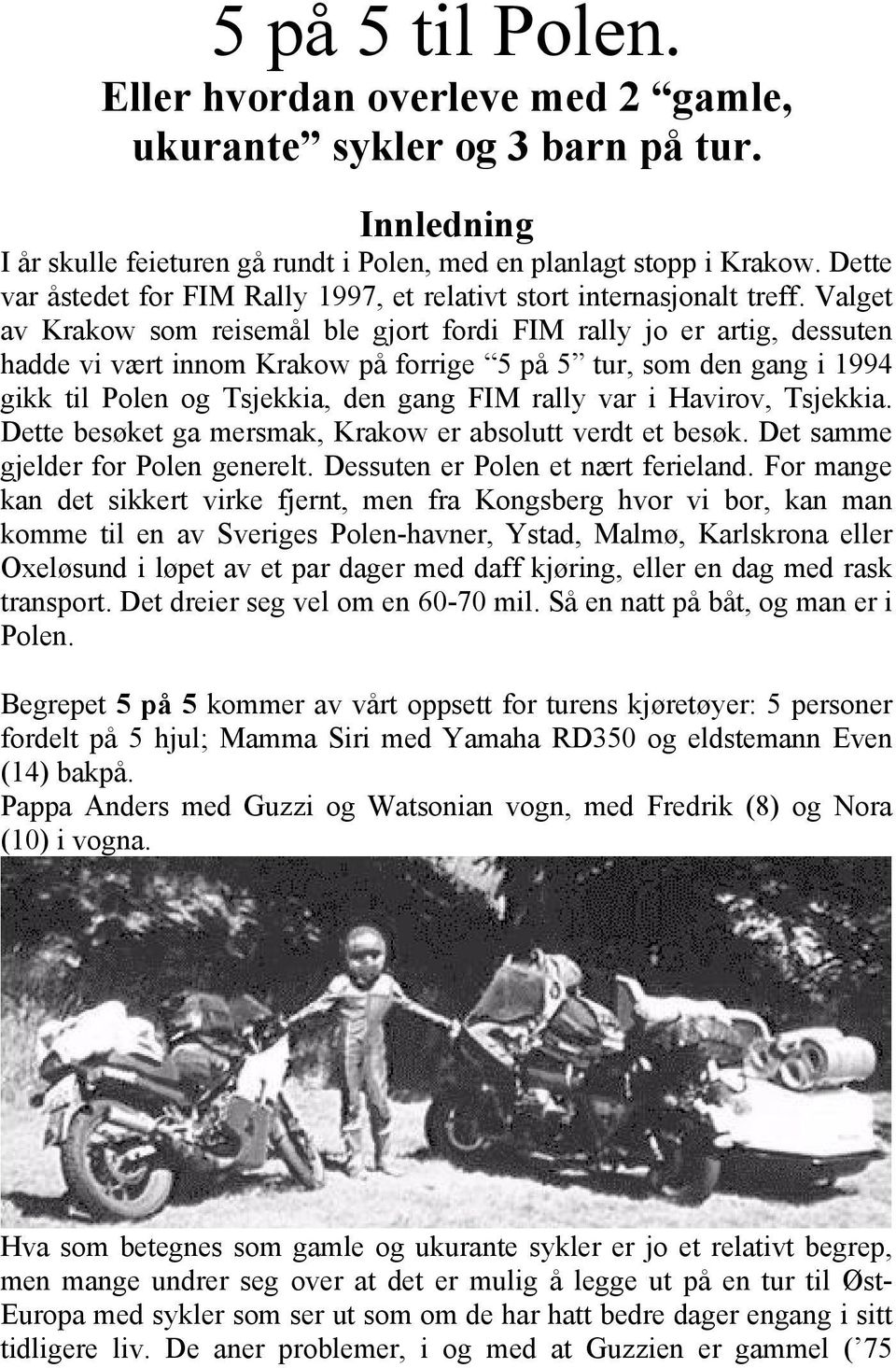 Valget av Krakow som reisemål ble gjort fordi FIM rally jo er artig, dessuten hadde vi vært innom Krakow på forrige 5 på 5 tur, som den gang i 1994 gikk til Polen og Tsjekkia, den gang FIM rally var