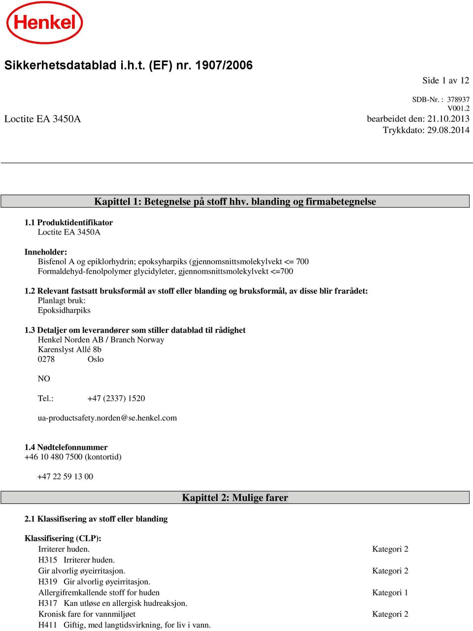 blanding og firmabetegnelse Inneholder: Bisfenol A og epiklorhydrin; epoksyharpiks (gjennomsnittsmolekylvekt <= 700 Formaldehyd-fenolpolymer glycidyleter, gjennomsnittsmolekylvekt <=700 1.