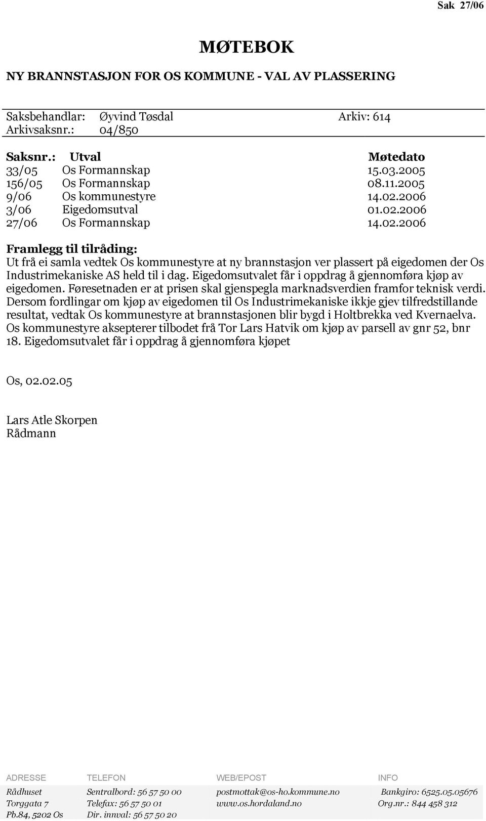 2006 3/06 Eigedomsutval 01.02.2006 27/06 Os Formannskap 14.02.2006 Framlegg til tilråding: Ut frå ei samla vedtek Os kommunestyre at ny brannstasjon ver plassert på eigedomen der Os Industrimekaniske AS held til i dag.