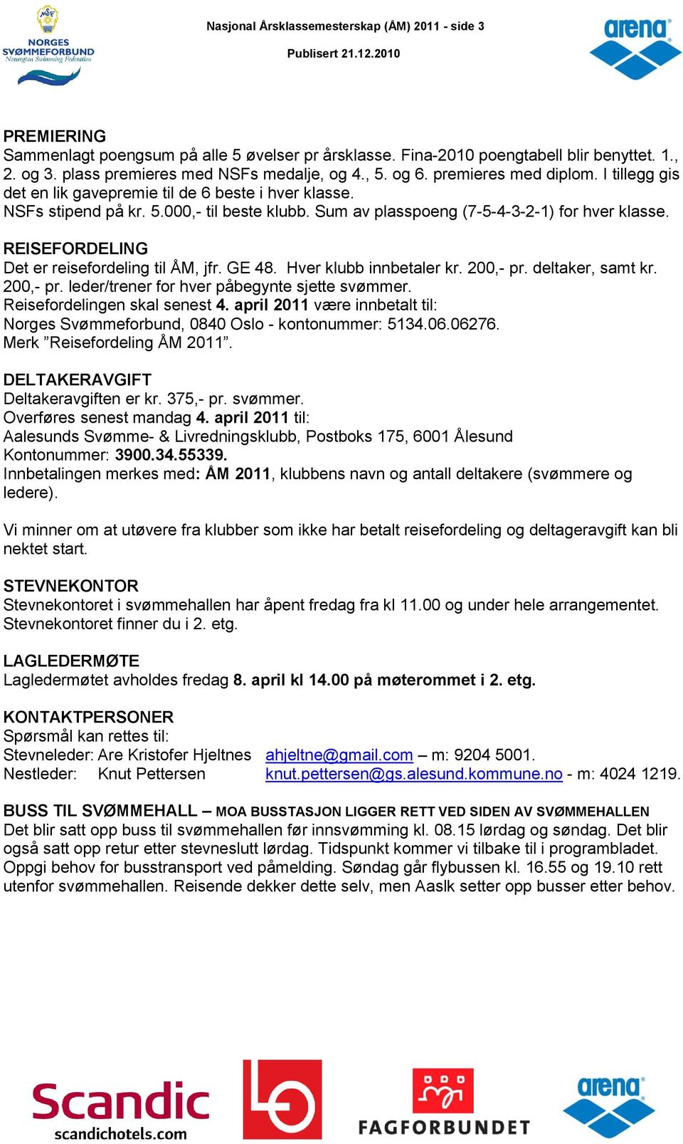 REISEFORDELING Det er reisefordeling til ÅM, jfr. GE 48. Hver klubb innbetaler kr. 200,- pr. deltaker, samt kr. 200,- pr. leder/trener for hver påbegynte sjette svømmer.