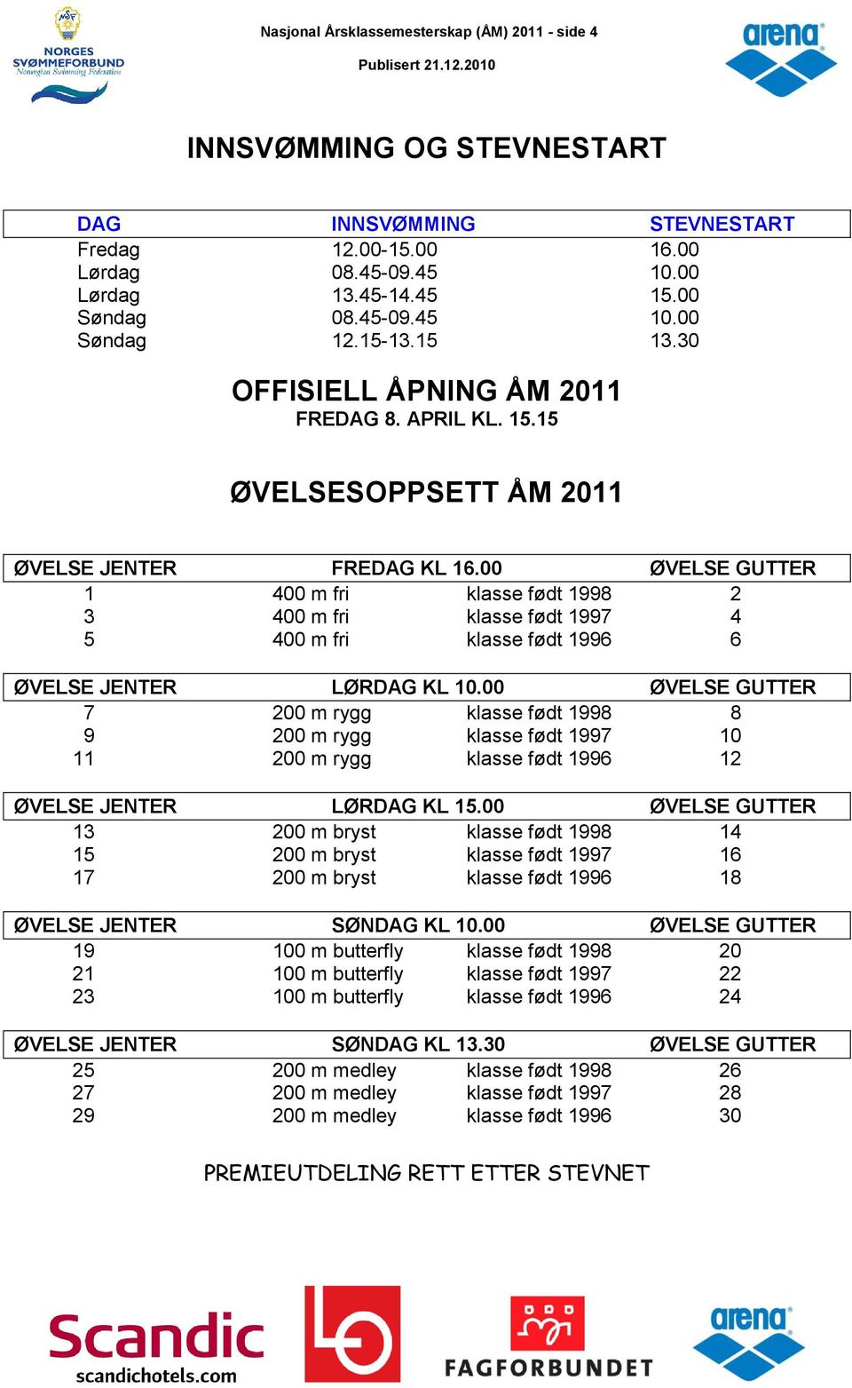 00 ØVELSE GUTTER 1 400 m fri klasse født 1998 2 3 400 m fri klasse født 1997 4 5 400 m fri klasse født 1996 6 ØVELSE JENTER LØRDAG KL 10.