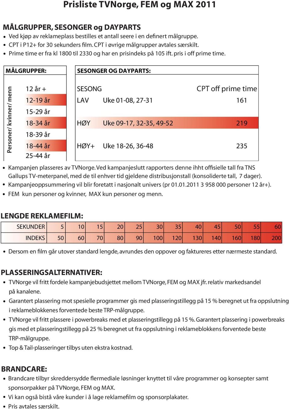 MÅLGRUPPER: SESONGER OG DAYPARTS: Personer/ kvinner/ menn 12 år + 12-19 år LAV Uke 01-08, 27-31 161 15-29 år 18-34 år HØY Uke 09-17, 32-35, 49-52 219 18-39 år SESONG CPT off prime time 18-44 år HØY+