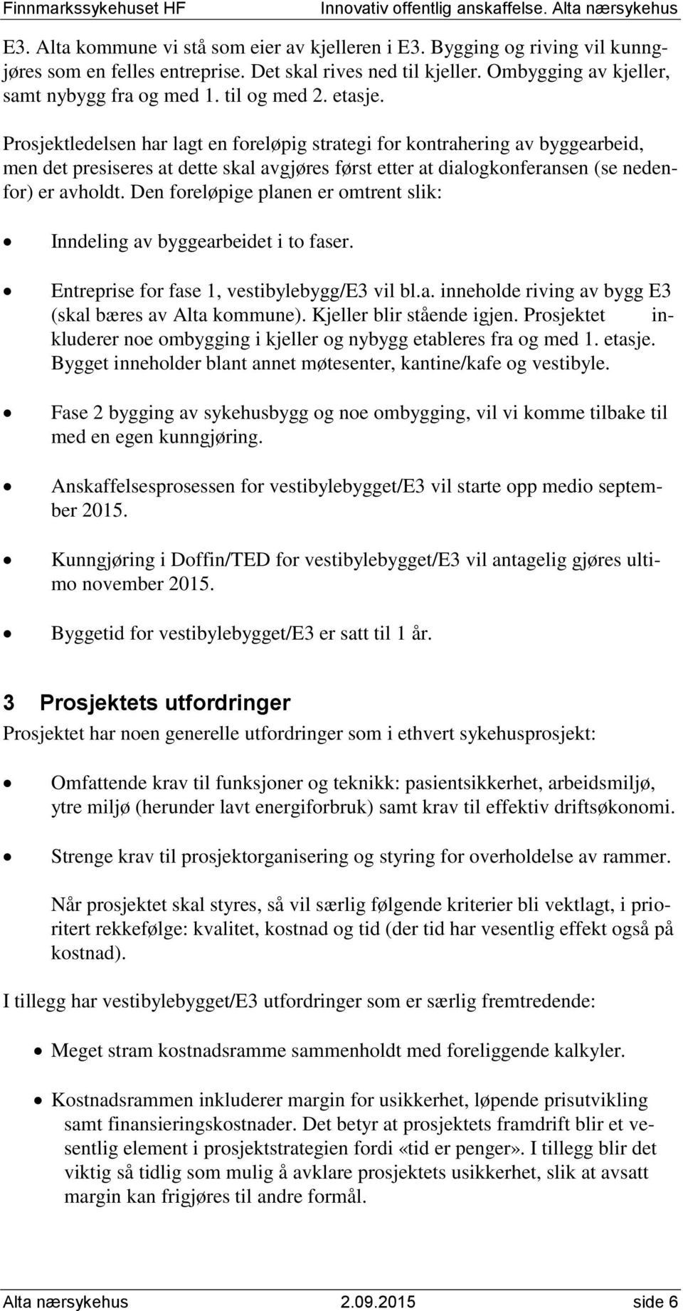 Prosjektledelsen har lagt en foreløpig strategi for kontrahering av byggearbeid, men det presiseres at dette skal avgjøres først etter at dialogkonferansen (se nedenfor) er avholdt.