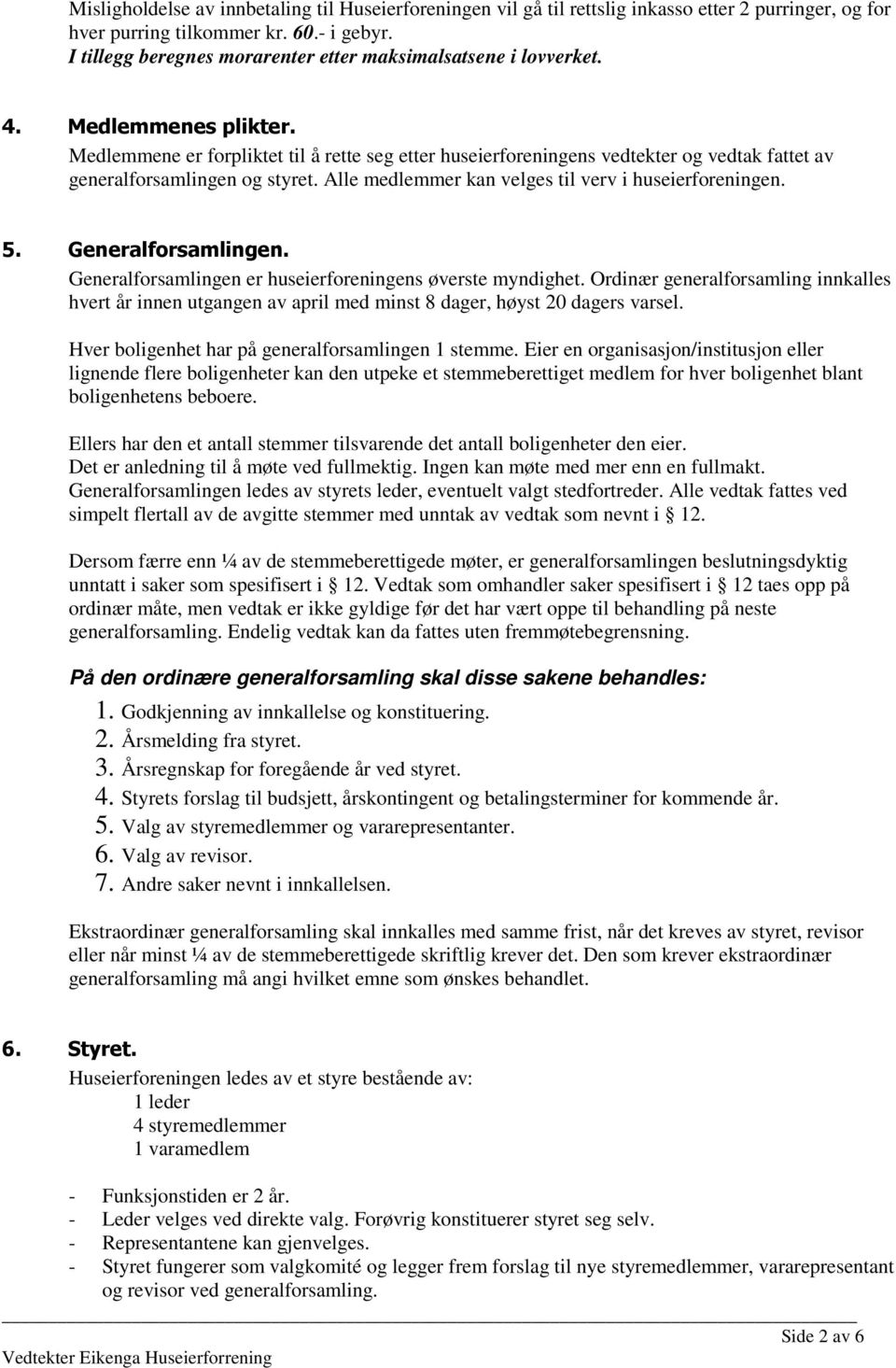 Medlemmene er forpliktet til å rette seg etter huseierforeningens vedtekter og vedtak fattet av generalforsamlingen og styret. Alle medlemmer kan velges til verv i huseierforeningen. 5.