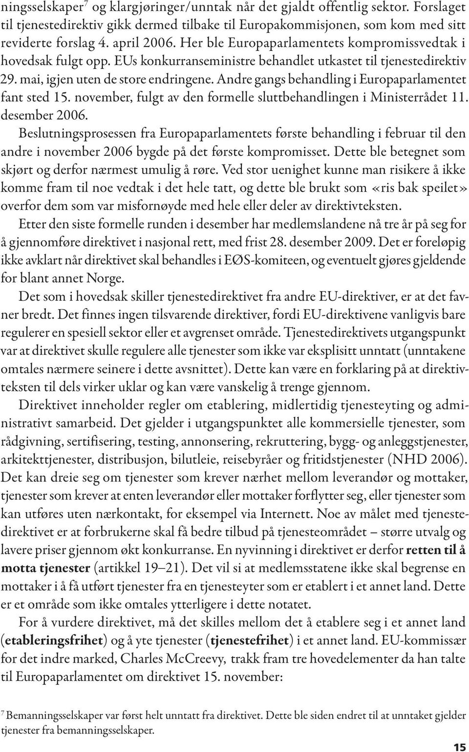 Andre gangs behandling i Europaparlamentet fant sted 15. november, fulgt av den formelle sluttbehandlingen i Ministerrådet 11. desember 2006.