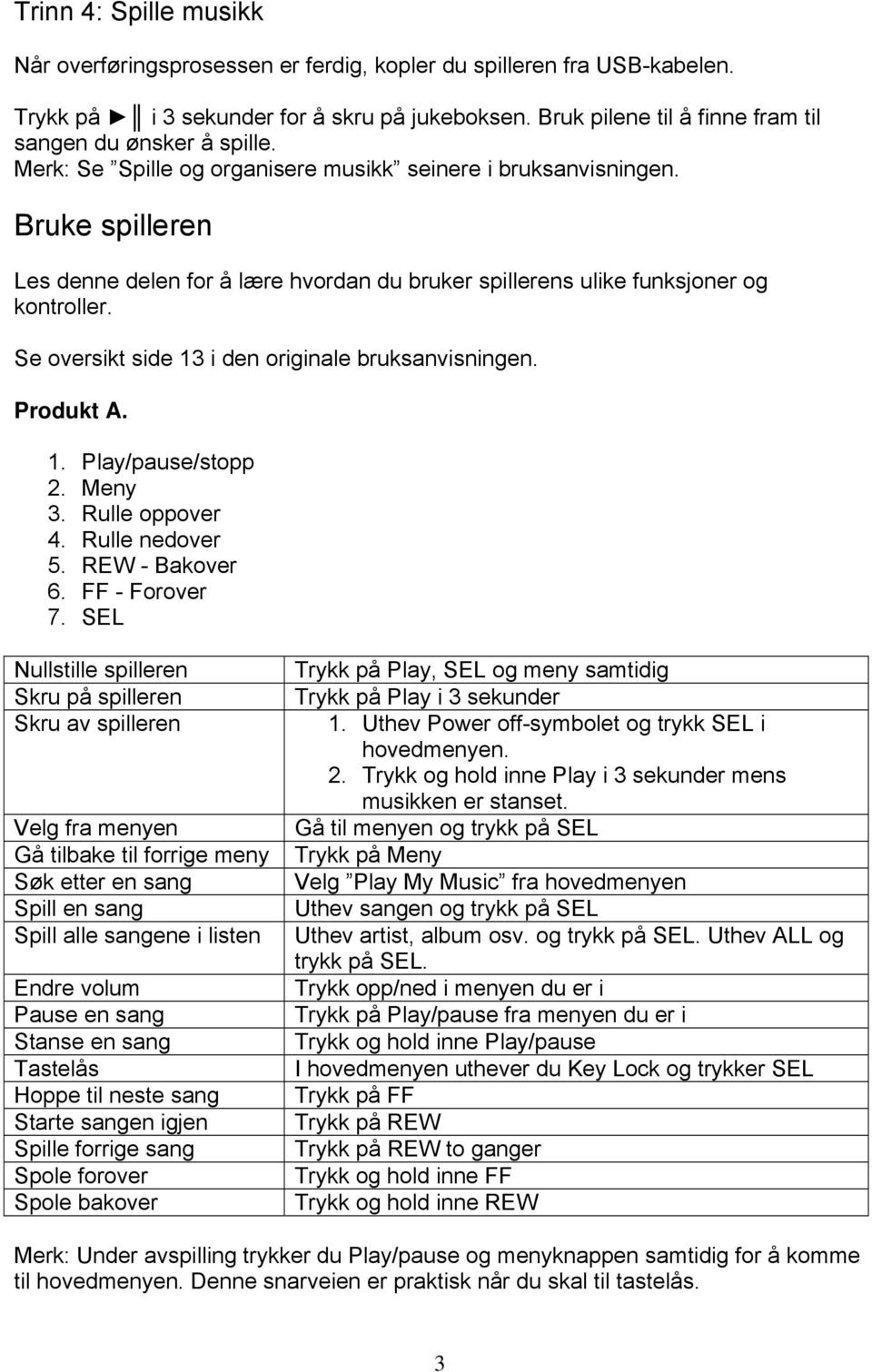 Bruke spilleren Les denne delen for å lære hvordan du bruker spillerens ulike funksjoner og kontroller. Se oversikt side 13 i den originale bruksanvisningen. Produkt A. 1. Play/pause/stopp 2. Meny 3.