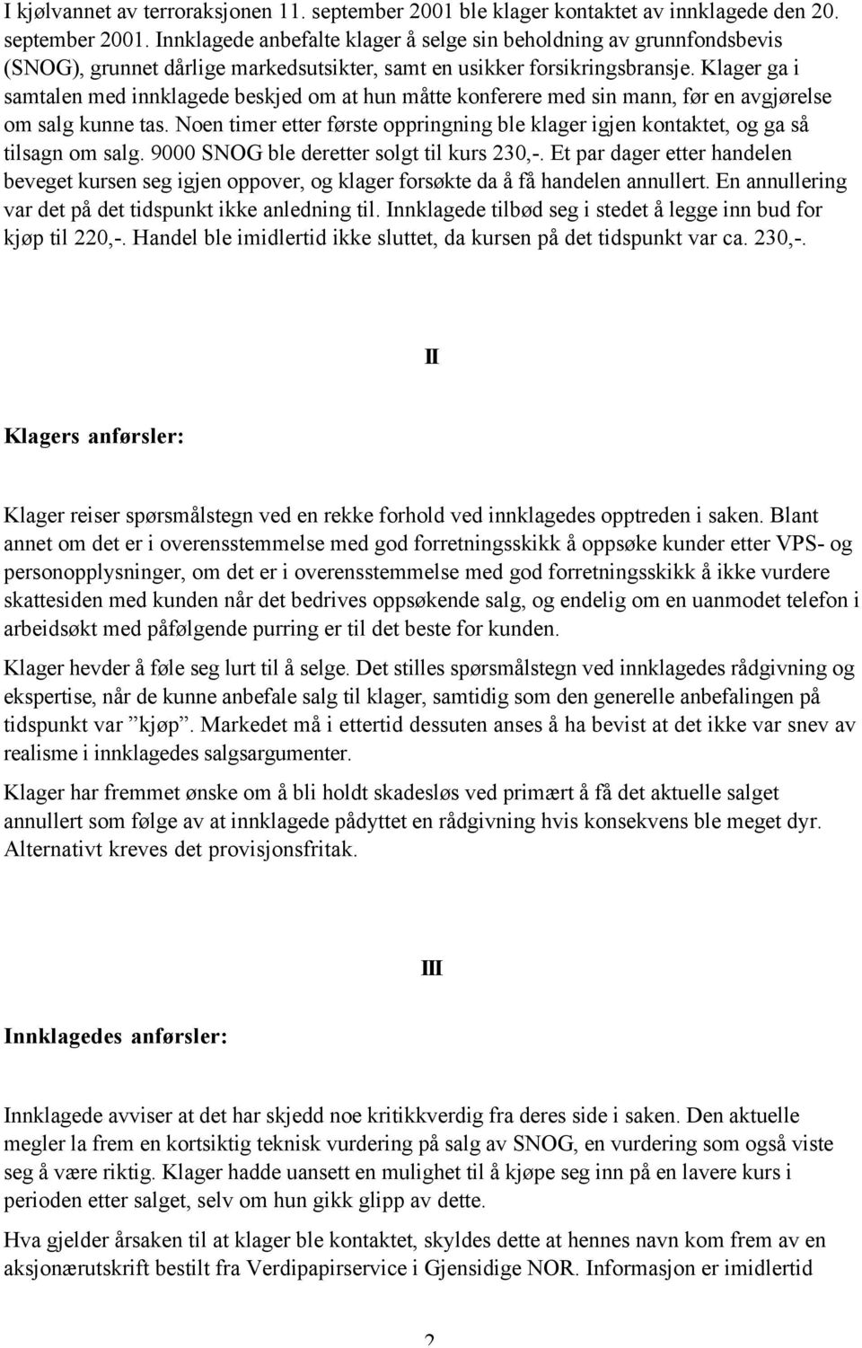 Noen timer etter første oppringning ble klager igjen kontaktet, og ga så tilsagn om salg. 9000 SNOG ble deretter solgt til kurs 230,-.