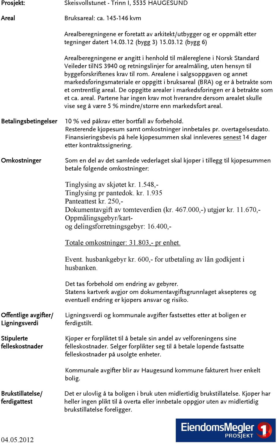 12 (bygg 6) Arealberegningene er angitt i henhold til målereglene i Norsk Standard Veileder tilns 3940 og retningslinjer for arealmåling, uten hensyn til byggeforskriftenes krav til rom.