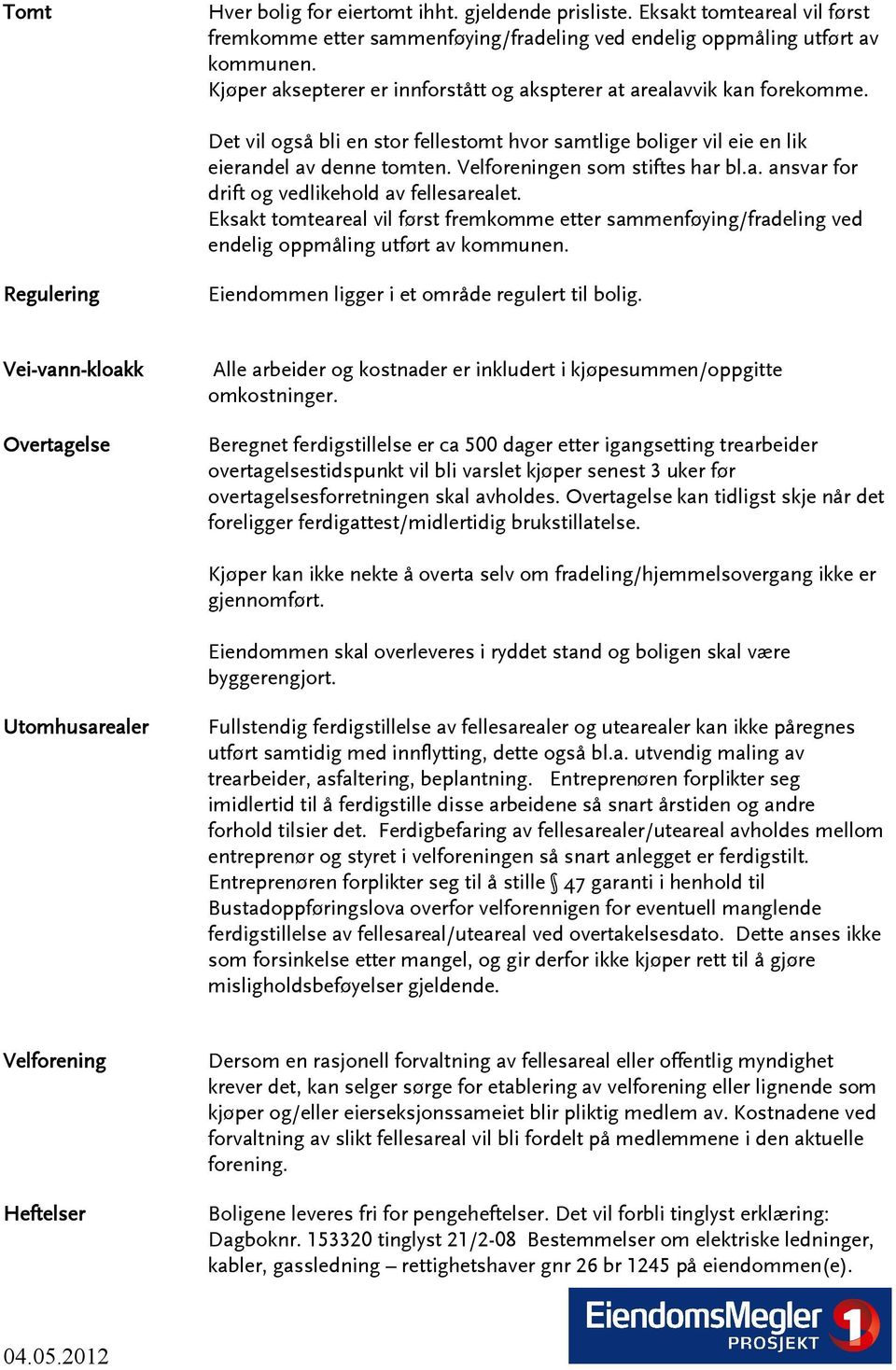 Velforeningen som stiftes har bl.a. ansvar for drift og vedlikehold av fellesarealet. Eksakt tomteareal vil først fremkomme etter sammenføying/fradeling ved endelig oppmåling utført av kommunen.