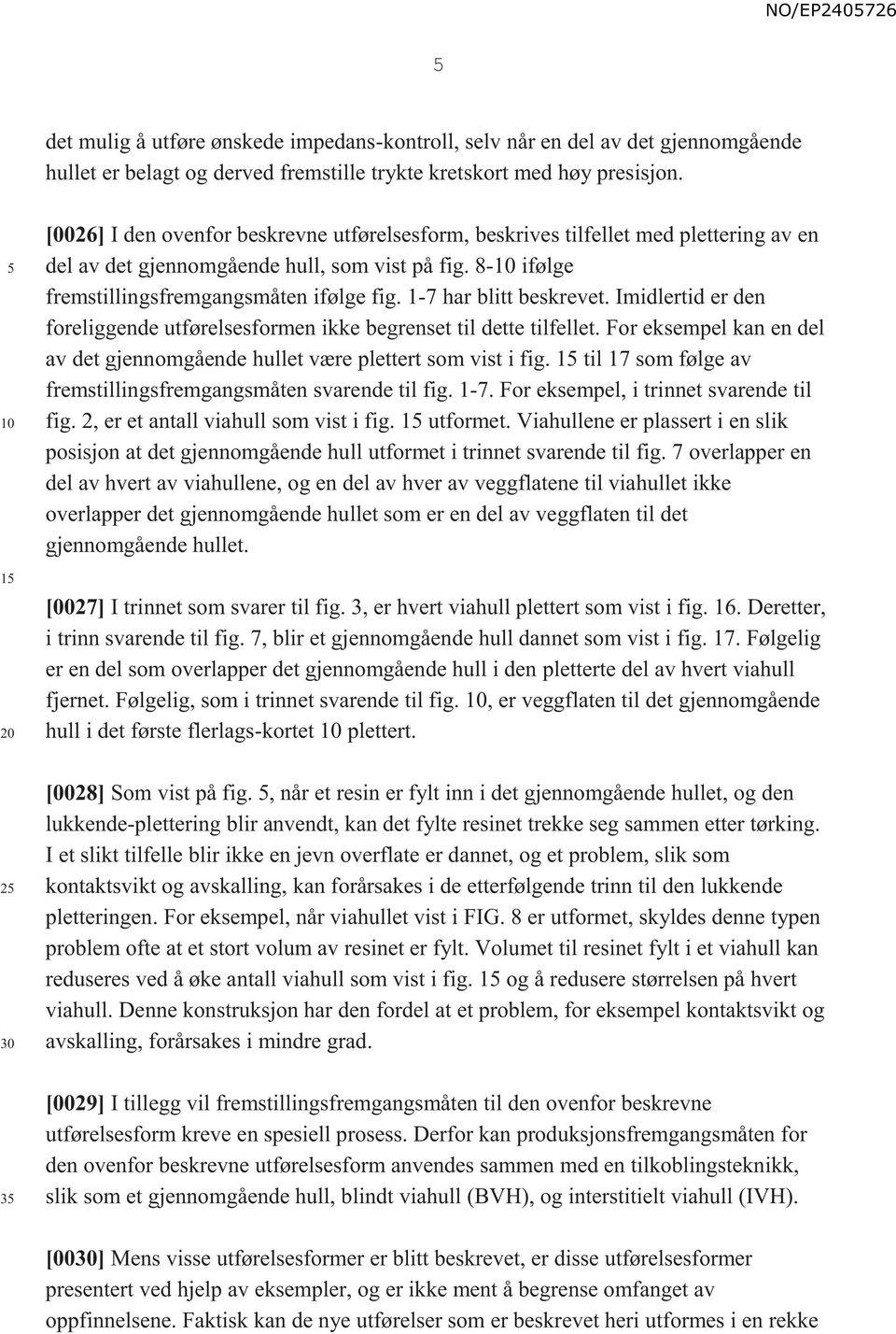 1-7 har blitt beskrevet. Imidlertid er den foreliggende utførelsesformen ikke begrenset til dette tilfellet. For eksempel kan en del av det gjennomgående hullet være plettert som vist i fig.