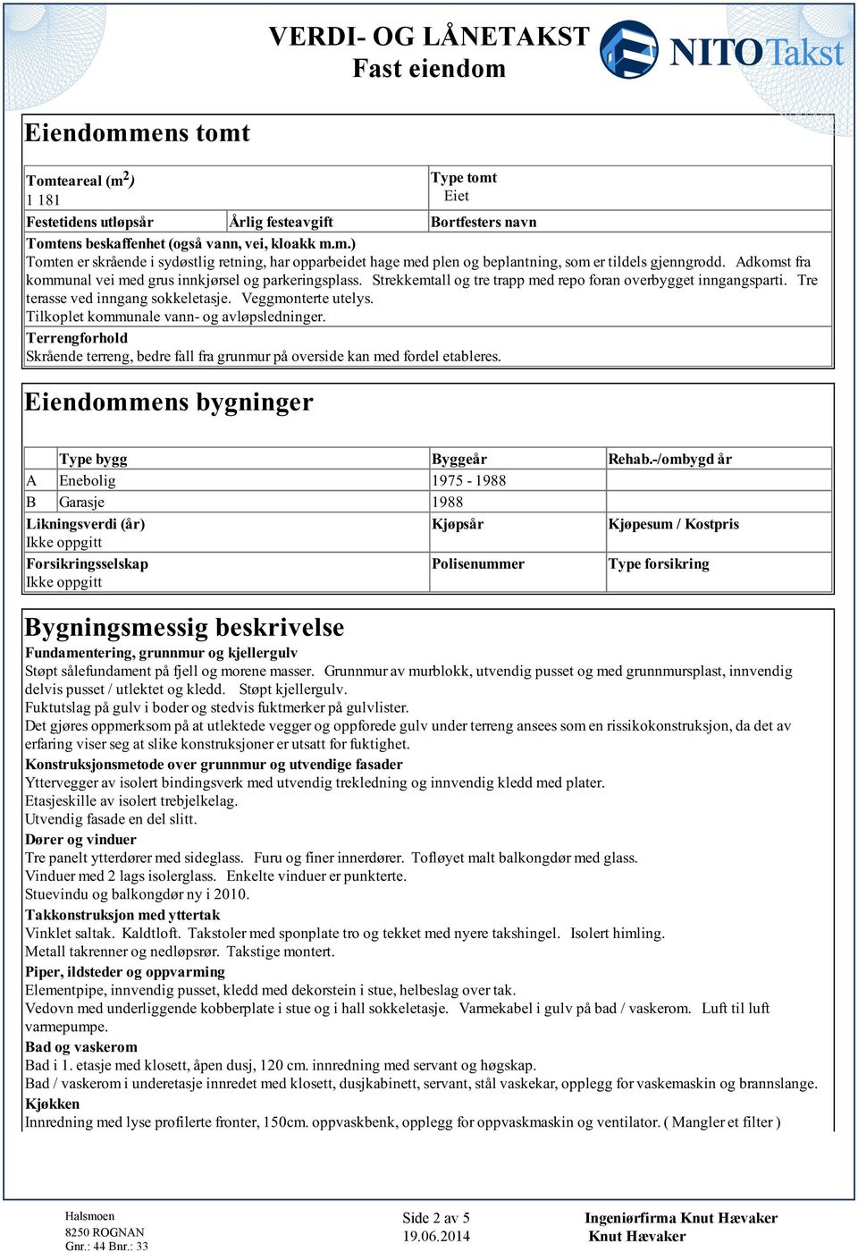 overbygget inngangsparti Tre terasse ved inngang sokkeletasje Veggmonterte utelys Tilkoplet kommunale vann- og avløpsledninger Terrengforhold Skrående terreng, bedre fall fra grunmur på overside kan