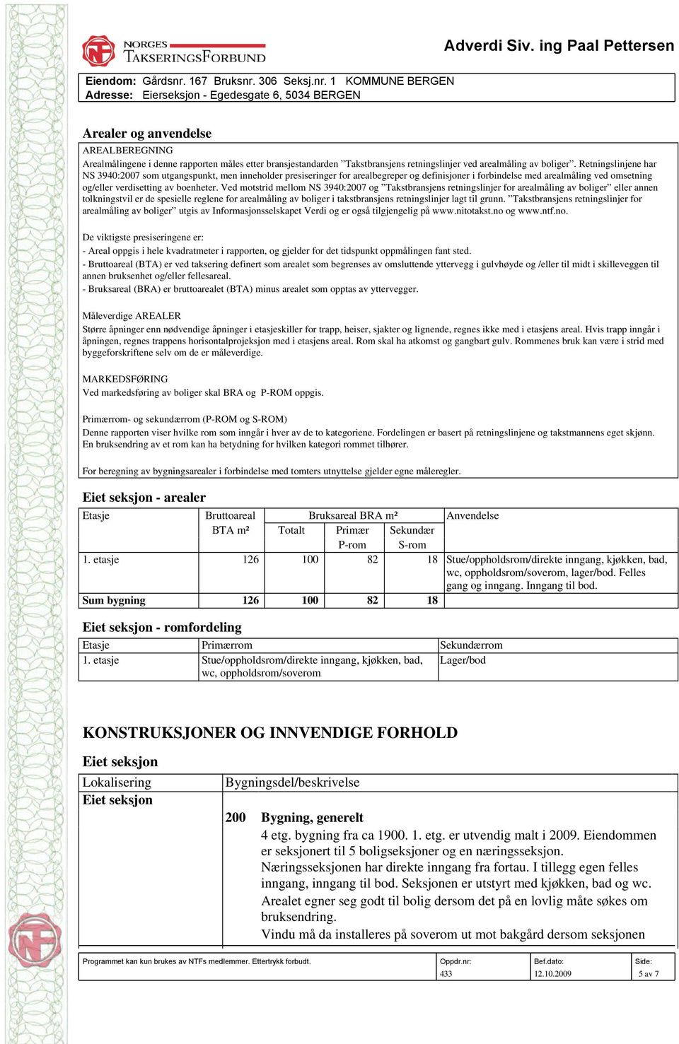 Ved motstrid mellom NS 3940:2007 og Takstbransjens retningslinjer for arealmåling av boliger eller annen tolkningstvil er de spesielle reglene for arealmåling av boliger i takstbransjens