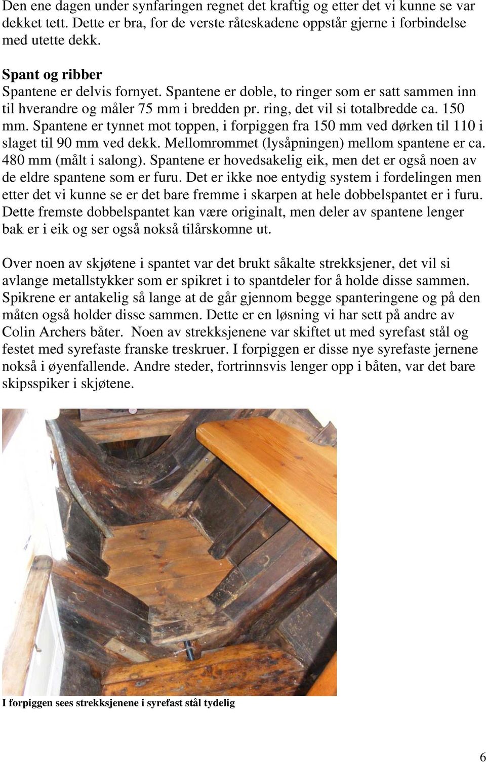 Spantene er tynnet mot toppen, i forpiggen fra 150 mm ved dørken til 110 i slaget til 90 mm ved dekk. Mellomrommet (lysåpningen) mellom spantene er ca. 480 mm (målt i salong).