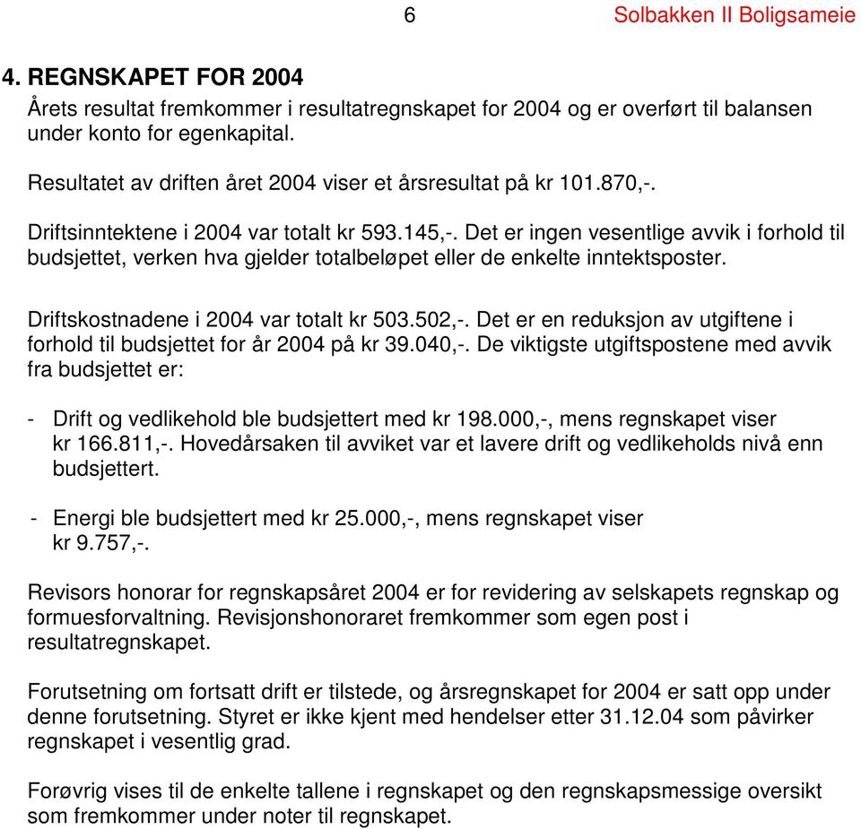 Det er ingen vesentlige avvik i forhold til budsjettet, verken hva gjelder totalbeløpet eller de enkelte inntektsposter. Driftskostnadene i 2004 var totalt kr 503.502,-.