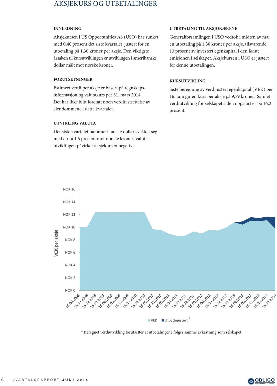 UTBETALING TIL AKSJONÆRENE Generalforsamlingen i USO vedtok i midten av mai en utbetaling på 1,30 kroner per aksje, tilsvarende 13 prosent av investert egenkapital i den første emisjonen i selskapet.