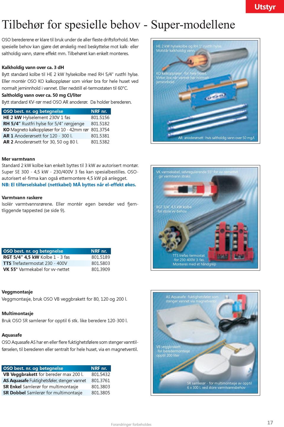 Motstår kalkholdig vann. Utstyr Kalkholdig vann over ca. 3 dh Bytt standard kolbe til HE 2 kw hylsekolbe med RH 5/4 rustfri hylse.