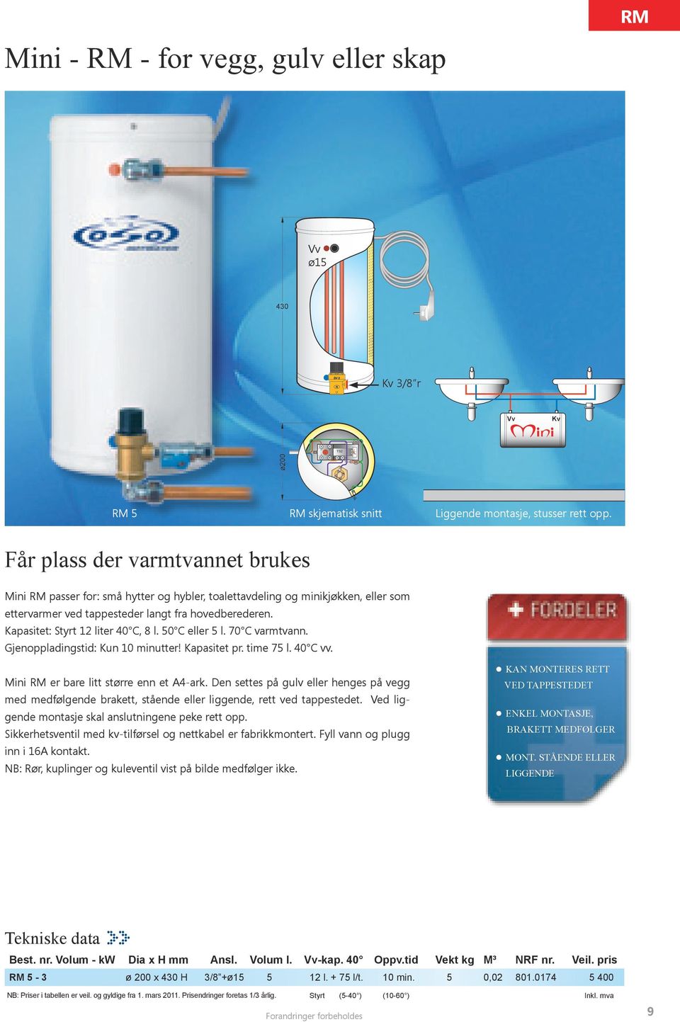 Kapasitet: Styrt 12 liter 40 C, 8 l. 50 C eller 5 l. 70 C varmtvann. Gjenoppladingstid: Kun 10 minutter! Kapasitet pr. time 75 l. 40 C vv. Mini RM er bare litt større enn et A4-ark.