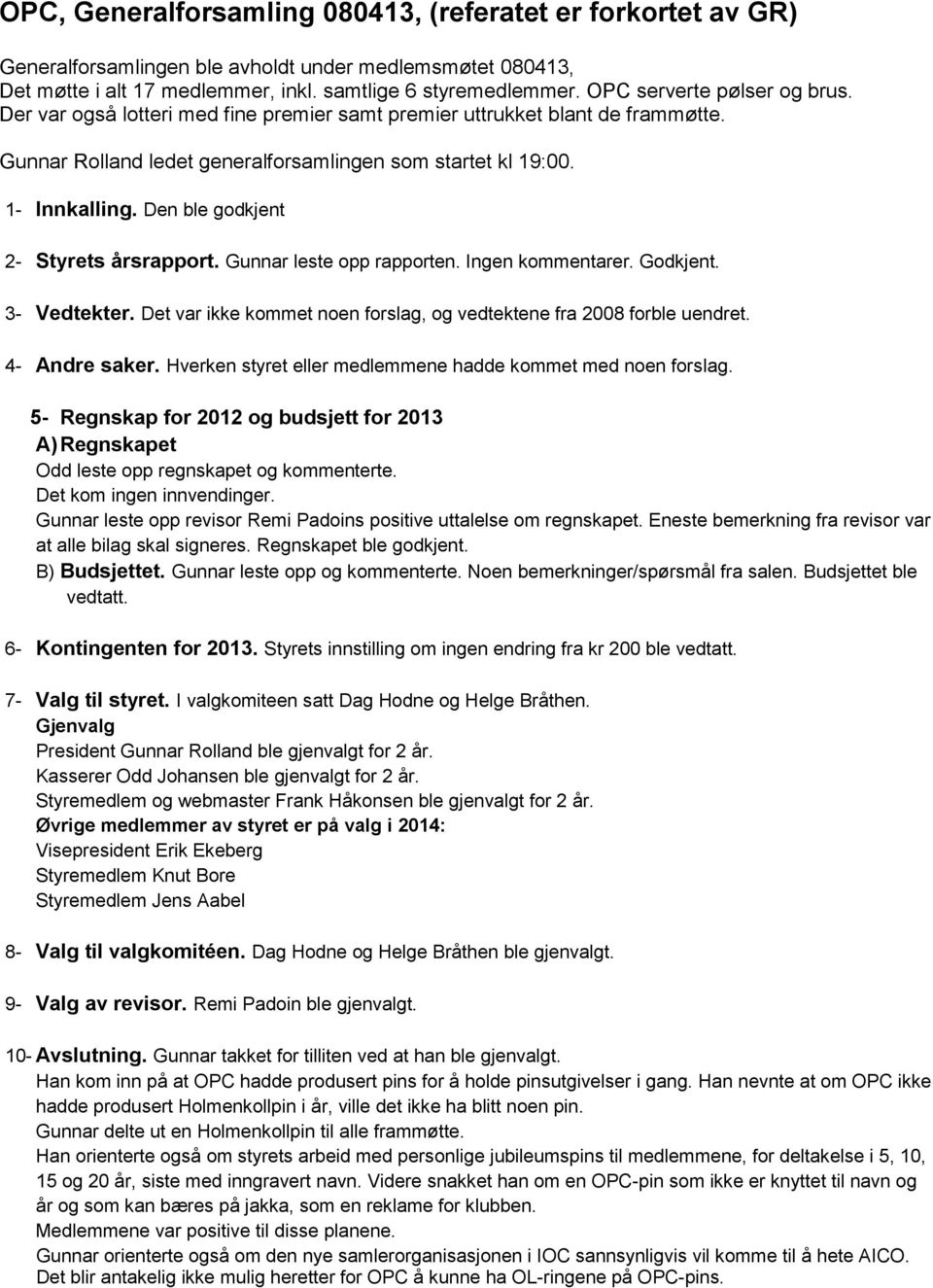 Den ble godkjent 2- Styrets årsrapport. Gunnar leste opp rapporten. Ingen kommentarer. Godkjent. 3- Vedtekter. Det var ikke kommet noen forslag, og vedtektene fra 2008 forble uendret. 4- Andre saker.